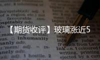 【期貨收評(píng)】玻璃漲近5%逼近1700關(guān)口刷新兩個(gè)月新高！