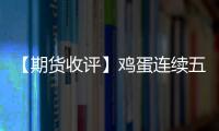 【期貨收評(píng)】雞蛋連續(xù)五日上漲！運(yùn)價(jià)分歧引發(fā)集運(yùn)震蕩