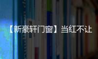 【新豪軒門窗】當(dāng)紅不讓·紅得驚艷