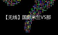 【無線】國際米蘭VS那不勒斯前瞻