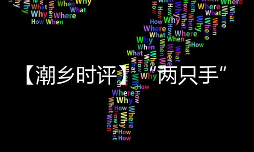 【潮鄉(xiāng)時(shí)評(píng)】“兩只手”拆解“招工難”