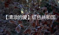 【清澈的愛】紅色共和國｜時代的光芒