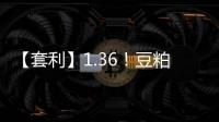 【套利】1.36！豆粕菜粕比值處于歷史高位豆粕相對菜粕被高估