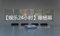 【娛樂24小時】曝楊冪將宣布離婚；C羅承認偷漏稅；王櫟鑫自侃“人氣低”