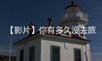 【影片】你有多久沒去旅行——旅行哲學與人生限期