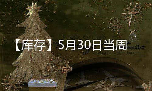 【庫存】5月30日當周豆油港口庫存較上一周增加3.95萬噸