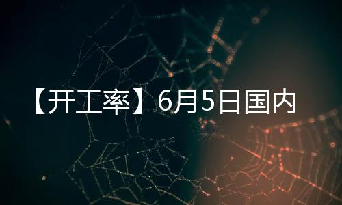 【開工率】6月5日國(guó)內(nèi)PTA開工率較上一日增加2.94%