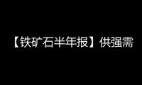 【鐵礦石半年報】供強需弱格局難改鐵礦石下半年先抑后揚