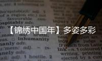 【錦繡中國年】多姿多彩慶新春 歡歡喜喜過大年