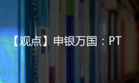 【觀點(diǎn)】申銀萬國：PTA供需預(yù)期欠佳，下周市場震蕩上行