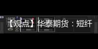 【觀點】華泰期貨：短纖跟隨成本端高位回調