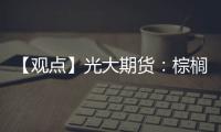 【觀點(diǎn)】光大期貨：棕櫚油市場(chǎng)承壓，建議買(mǎi)油賣(mài)粕套利參與