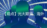 【觀點】光大期貨：海外也面臨美聯儲議息壓力銅價繼續呈現回調之勢