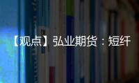 【觀點】弘業期貨：短纖價格小幅上漲，成本壓力加大