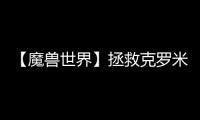 【魔獸世界】拯救克羅米任務攻略  拯救克羅米怎么做？