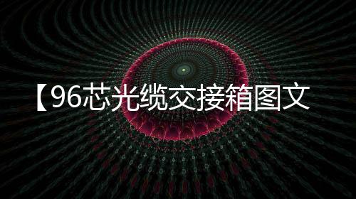 【96芯光纜交接箱圖文介紹】