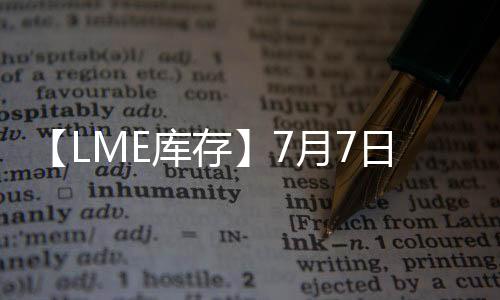 【LME庫存】7月7日LME鋅庫存較上一日減少800噸