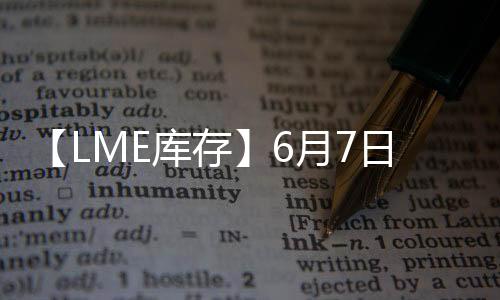 【LME庫存】6月7日LME鋁庫存較上一日減少25噸