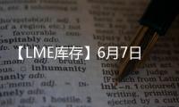 【LME庫(kù)存】6月7日LME鋁庫(kù)存較上一日減少25噸