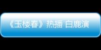 《玉樓春》熱播 白鹿演出女主的英氣與颯爽