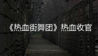 《熱血街舞團》熱血收官贏口碑 召集人與舞者共筑不滅團魂