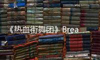 《熱血街舞團》Breaking廣場對決火爆 宋茜撒嬌搶人