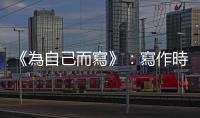 《為自己而寫》：寫作時「調查」佔99％，「想法」佔1％以下