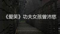 《愛(ài)笑》功夫女孩曾沛慈被壁咚 霸氣休夫【娛樂(lè)新聞】風(fēng)尚中國(guó)網(wǎng)