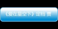 《愛在星空下》定檔 賈乃亮陳意涵攜手熱血逐夢