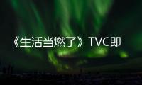 《生活當燃了》TVC即將上線！海爾智家717為您歌唱美好生活