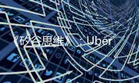 《矽谷思維》：Uber早年曾因為體驗「過於流暢」，引發大量不滿和投訴