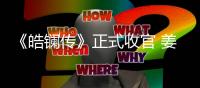 《皓鑭傳》正式收官 姜梓新被贊演技有突破