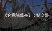 《究竟諸葛亮》：結交魯肅、智激孫權，諸葛亮如何有尊嚴地求人辦事？