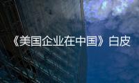 《美國企業(yè)在中國》白皮書：中國成最大制造國