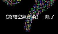 《終結(jié)空氣汙染》：除了器官受損與疾病，空汙甚至?xí)斐晌覀兊腄NA損害