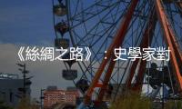 《絲綢之路》：史學(xué)家對蒙古西征帶來的破壞，似乎有些誤導(dǎo)與偏頗
