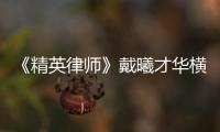 《精英律師》戴曦才華橫溢為什么沒拿到畢業證？