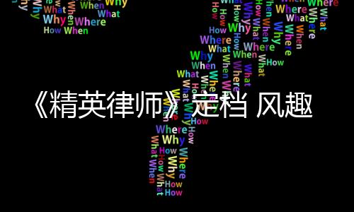 《精英律師》定檔 風趣展現職場與人生百態