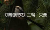 《細胞研究》主編：只要撤稿，就是學術污點嗎？—新聞—科學網