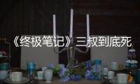 《終極筆記》三叔到底死了沒 三叔去哪里了