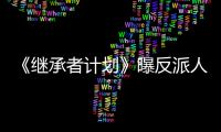 《繼承者計劃》曝反派人物特輯 張國柱領銜反派三人組搞事情