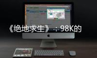 《絕地求生》：98K的正確使用方法