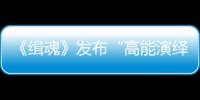 《緝魂》發(fā)布“高能演繹”人物特輯 全員豪華演技期待值倍增