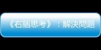 《右腦思考》：解決問題三階段，如何分別使用右腦和左腦？