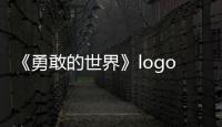 《勇敢的世界》logo首發，策略競技真人秀暑期強勢來襲