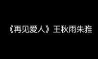 《再見愛人》王秋雨朱雅瓊結局揭曉：分開也許是更好的選擇