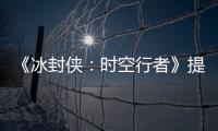 《冰封俠：時空行者》提檔 甄子丹王寶強領跑今冬