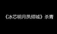 《冰芯明月夙傾城》殺青，劉亦彤出演女二號