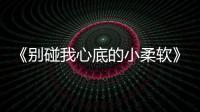 《別碰我心底的小柔軟》開放探班 主演高甜互動大秀絕技