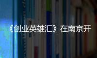 《創(chuàng)業(yè)英雄匯》在南京開啟現(xiàn)場選拔